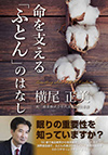 食品業界から創業80年のふとん会社に、50歳で転職した横尾正美さん。ふとんの素材や製法が、人の命を支える睡眠に大きな影響を与えることを知り、衝撃を受けたという。横尾さんに消費者目線で、ふとんの選び方やふとんと睡眠の関係を解説してもらった１冊。